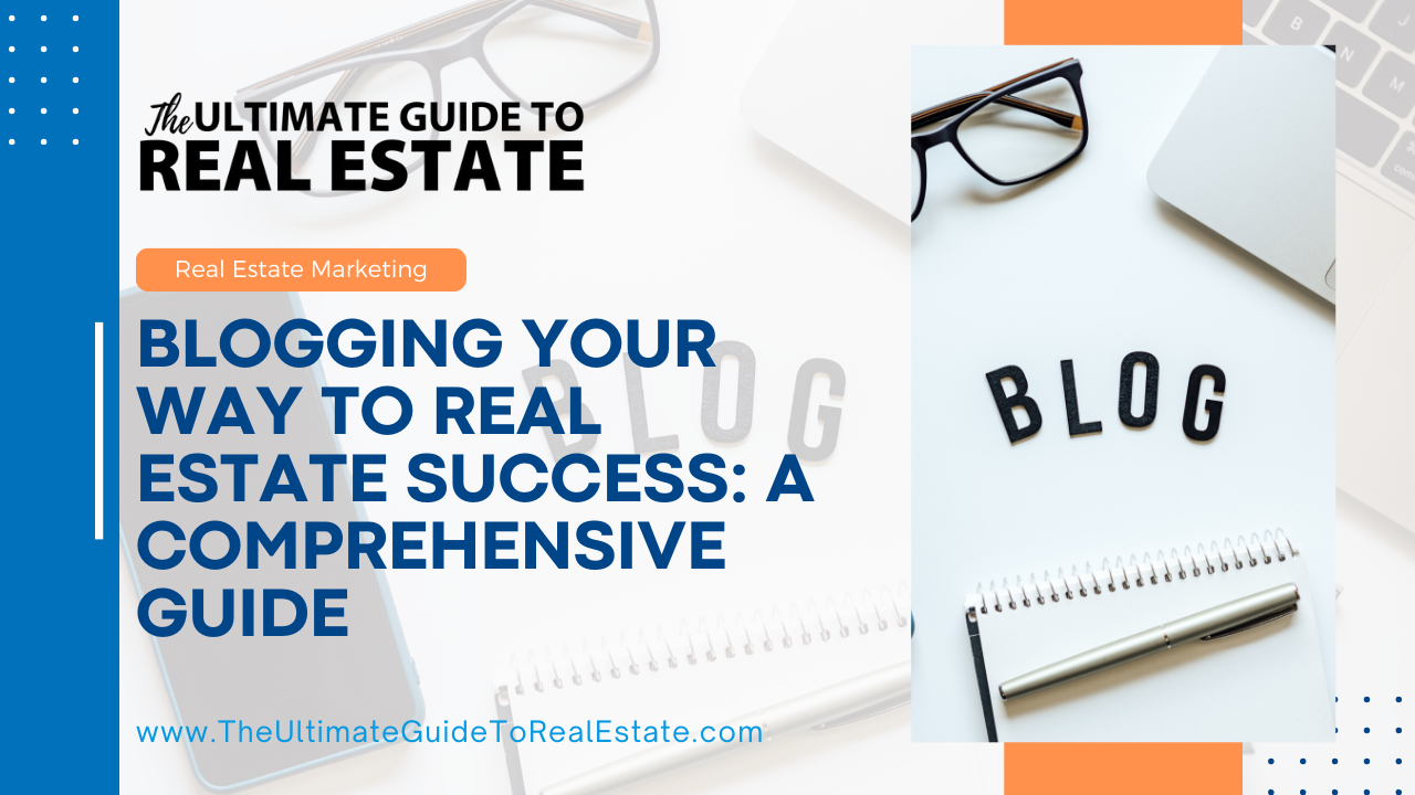 Blogging Your Way to Real Estate Success: A Comprehensive Guide